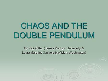 CHAOS AND THE DOUBLE PENDULUM By Nick Giffen (James Madison University) & Laura Marafino (University of Mary Washington)