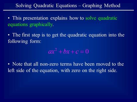 Solving Quadratic Equations – Graphing Method This presentation explains how to solve quadratic equations graphically. Note that all non-zero terms have.