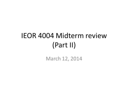 IEOR 4004 Midterm review (Part II) March 12, 2014.