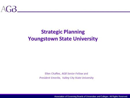 Association of Governing Boards of Universities and Colleges. All Rights Reserved. Strategic Planning Youngstown State University Ellen Chaffee, AGB Senior.