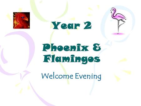 Year 2 Phoenix & Flamingos Welcome Evening. Year 2 Staff Phoenix~ Miss Davies Class Teacher Flamingos ~ Mrs Kealey Class Teacher Mrs Degnan, Mrs Mackey,