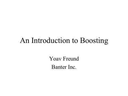 An Introduction to Boosting Yoav Freund Banter Inc.