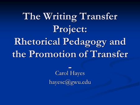 The Writing Transfer Project: Rhetorical Pedagogy and the Promotion of Transfer - Carol Hayes
