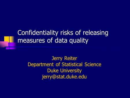 Confidentiality risks of releasing measures of data quality Jerry Reiter Department of Statistical Science Duke University