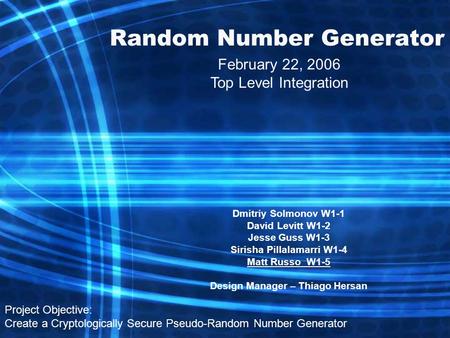 Random Number Generator Dmitriy Solmonov W1-1 David Levitt W1-2 Jesse Guss W1-3 Sirisha Pillalamarri W1-4 Matt Russo W1-5 Design Manager – Thiago Hersan.