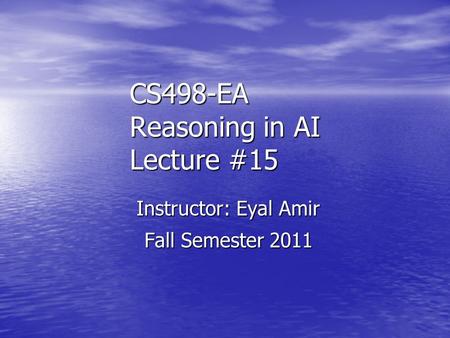 CS498-EA Reasoning in AI Lecture #15 Instructor: Eyal Amir Fall Semester 2011.