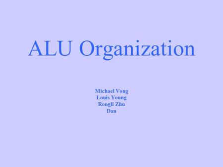 ALU Organization Michael Vong Louis Young Rongli Zhu Dan.