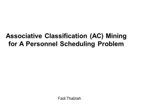 Associative Classification (AC) Mining for A Personnel Scheduling Problem Fadi Thabtah.
