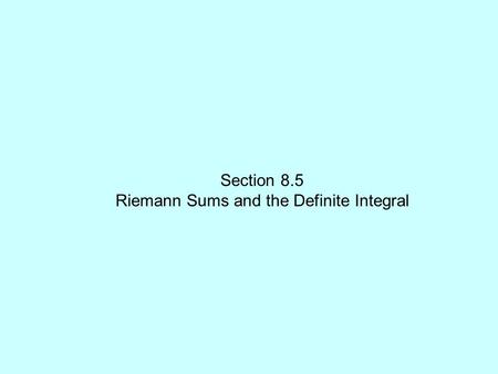 Section 8.5 Riemann Sums and the Definite Integral.