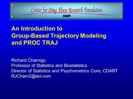 An Introduction to Group-Based Trajectory Modeling and PROC TRAJ Richard Charnigo Professor of Statistics and Biostatistics Director of Statistics and.