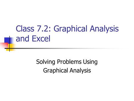Class 7.2: Graphical Analysis and Excel Solving Problems Using Graphical Analysis.