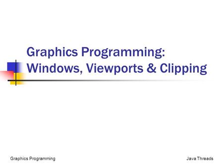 Java ThreadsGraphics Programming Graphics Programming: Windows, Viewports & Clipping.