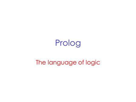 Prolog The language of logic. History Kowalski: late 60’s Logician who showed logical proof can support computation. Colmerauer: early 70’s Developed.