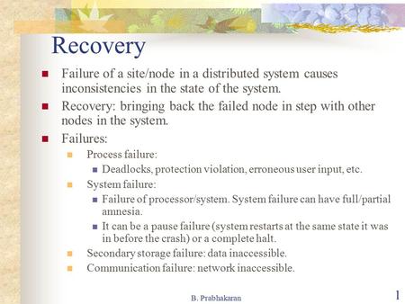 Recovery Failure of a site/node in a distributed system causes inconsistencies in the state of the system. Recovery: bringing back the failed node in step.