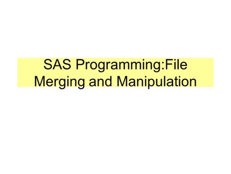 SAS Programming:File Merging and Manipulation. Reading External Files (review) data barf; * create the dataset BARF; infile ’s:\mysas\Table7.1'; * open.