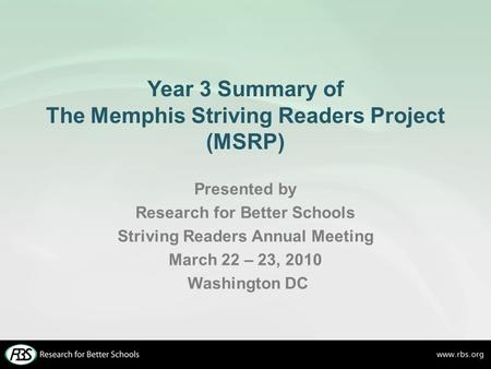 Year 3 Summary of The Memphis Striving Readers Project (MSRP) Presented by Research for Better Schools Striving Readers Annual Meeting March 22 – 23, 2010.