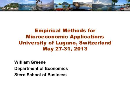 Empirical Methods for Microeconomic Applications University of Lugano, Switzerland May 27-31, 2013 William Greene Department of Economics Stern School.