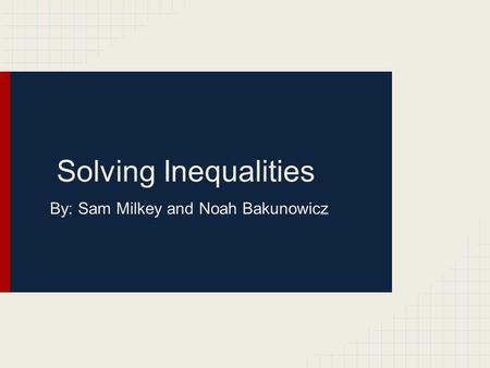 Solving Inequalities By: Sam Milkey and Noah Bakunowicz.