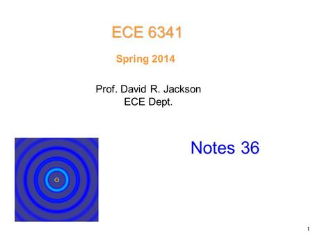 ECE 6341 Spring 2014 Prof. David R. Jackson ECE Dept. Notes 36.