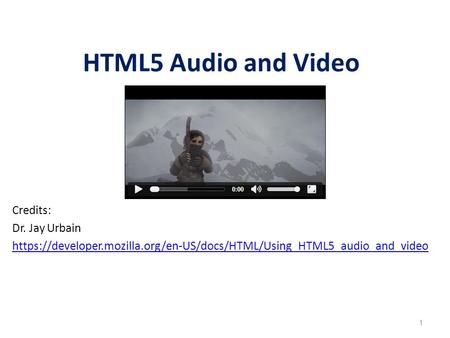 1 HTML5 Audio and Video Credits: Dr. Jay Urbain https://developer.mozilla.org/en-US/docs/HTML/Using_HTML5_audio_and_video.