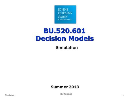 BU.520.601 BU.520.601 Decision Models Simulation1 Simulation Summer 2013.