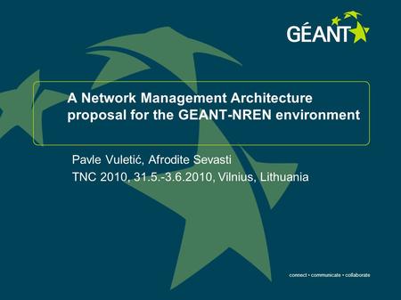Connect communicate collaborate A Network Management Architecture proposal for the GEANT-NREN environment Pavle Vuletić, Afrodite Sevasti TNC 2010, 31.5.-3.6.2010,