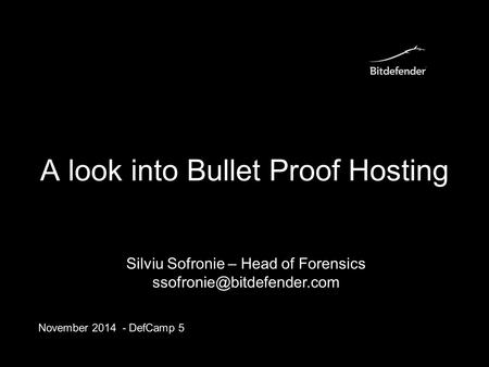 A look into Bullet Proof Hosting November 2014 - DefCamp 5 Silviu Sofronie – Head of Forensics