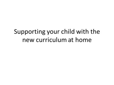 Supporting your child with the new curriculum at home.