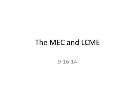 The MEC and LCME 9-16-14. Role of the MEC The LCME wants (demands?) that the MEC be the voice of the faculty in medical educaiton and that it be the policy-making.