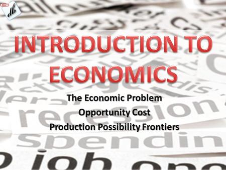 The Economic Problem Opportunity Cost Production Possibility Frontiers.