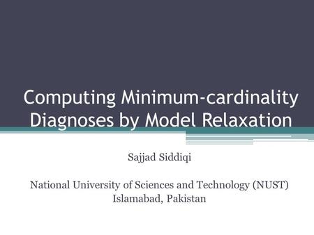 Computing Minimum-cardinality Diagnoses by Model Relaxation Sajjad Siddiqi National University of Sciences and Technology (NUST) Islamabad, Pakistan.