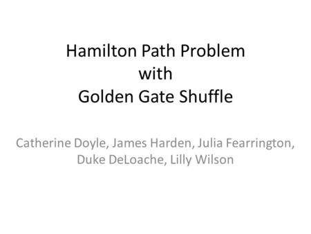 Hamilton Path Problem with Golden Gate Shuffle Catherine Doyle, James Harden, Julia Fearrington, Duke DeLoache, Lilly Wilson.