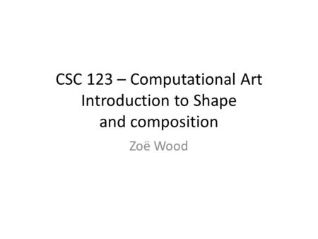 CSC 123 – Computational Art Introduction to Shape and composition