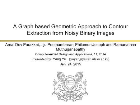 A Graph based Geometric Approach to Contour Extraction from Noisy Binary Images Amal Dev Parakkat, Jiju Peethambaran, Philumon Joseph and Ramanathan Muthuganapathy.
