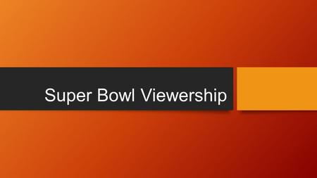 Super Bowl Viewership. My data Years Number of Viewers (In Billions) Years cont. N.O.V 2000 88.47 2008 97.45 2001 84.34 2009 98.73 2002 86.8 2010 106.48.
