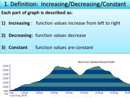 Each part of graph is described as: 1)Increasing : function values increase from left to right 2)Decreasing: function values decrease 3)Constant function.