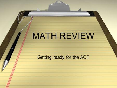 MATH REVIEW Getting ready for the ACT. ACT MATH: Broken Down 60 Q, 60 Minutes 23% Pre-Algebra 17% Elementary Algebra 15% Intermediate Algebra 15% Coordinate.