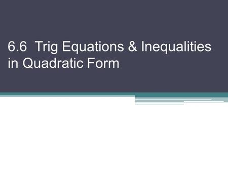 6.6 Trig Equations & Inequalities in Quadratic Form.