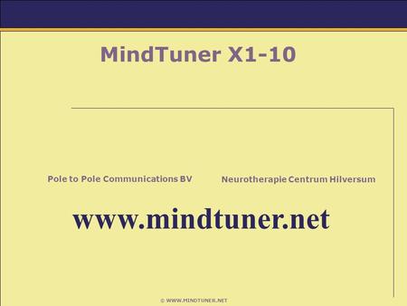 © WWW.MINDTUNER.NET MindTuner X1-10 Neurotherapie Centrum Hilversum Pole to Pole Communications BV www.mindtuner.net.