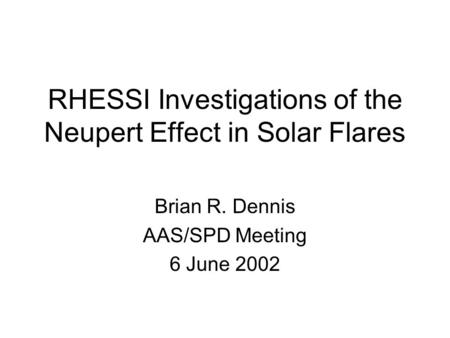 RHESSI Investigations of the Neupert Effect in Solar Flares Brian R. Dennis AAS/SPD Meeting 6 June 2002.