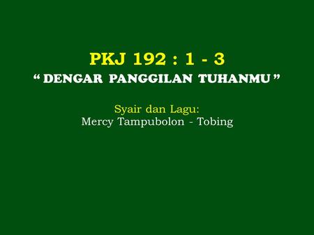 PKJ 192 : “ DENGAR PANGGILAN TUHANMU ” Syair dan Lagu: