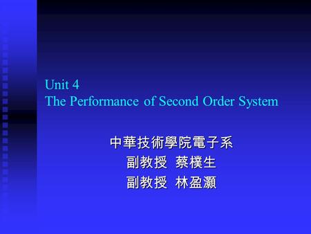 Unit 4 The Performance of Second Order System 中華技術學院電子系 副教授 蔡樸生 副教授 林盈灝.