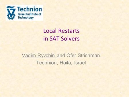 1 Local Restarts in SAT Solvers Vadim Ryvchin and Ofer Strichman Technion, Haifa, Israel.