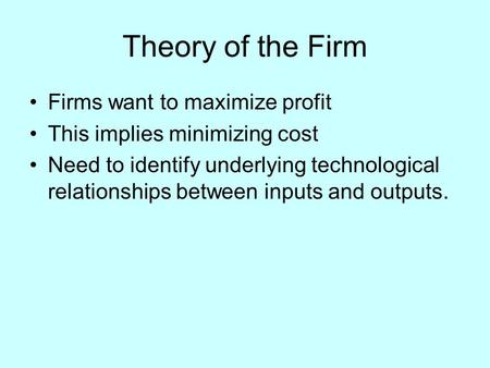 Theory of the Firm Firms want to maximize profit This implies minimizing cost Need to identify underlying technological relationships between inputs and.