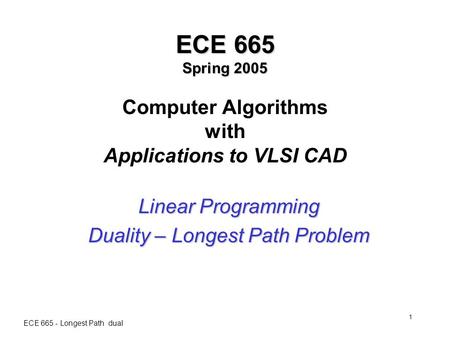 ECE 665 - Longest Path dual 1 ECE 665 Spring 2005 ECE 665 Spring 2005 Computer Algorithms with Applications to VLSI CAD Linear Programming Duality – Longest.