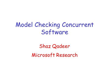 Model Checking Concurrent Software Shaz Qadeer Microsoft Research.