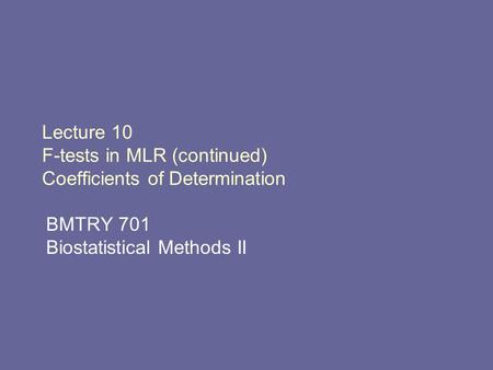 Lecture 10 F-tests in MLR (continued) Coefficients of Determination BMTRY 701 Biostatistical Methods II.