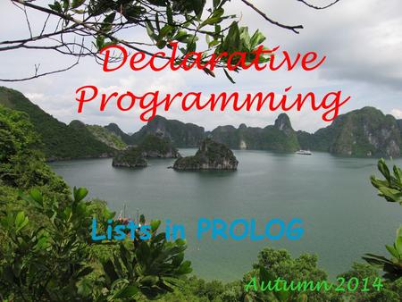 Declarative Programming Lists in PROLOG Autumn 2014.