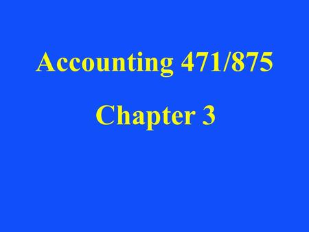 Accounting 471/875 Chapter 3.