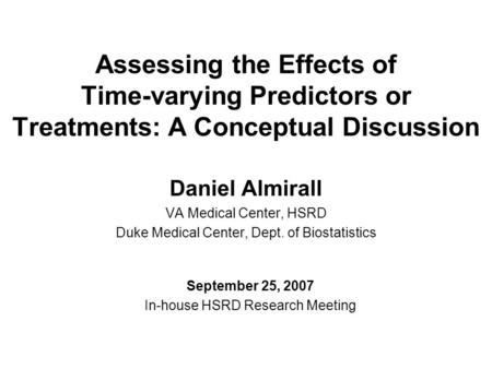 Assessing the Effects of Time-varying Predictors or Treatments: A Conceptual Discussion Daniel Almirall VA Medical Center, HSRD Duke Medical Center, Dept.